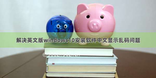 解决英文版windows10安装软件中文显示乱码问题