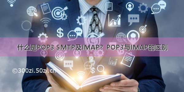 什么是POP3 SMTP及IMAP？POP3与IMAP的区别