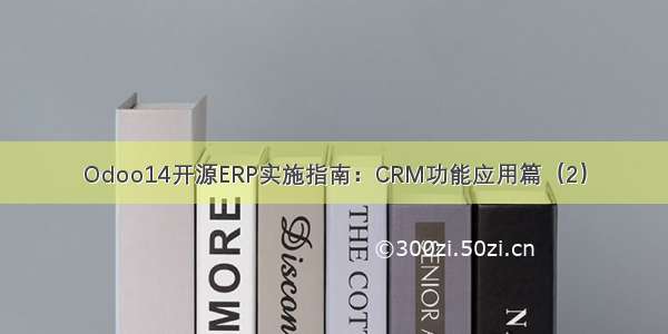 Odoo14开源ERP实施指南：CRM功能应用篇（2）