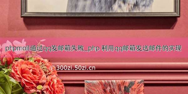 phpmail通过qq发邮箱失败_php 利用qq邮箱发送邮件的实现