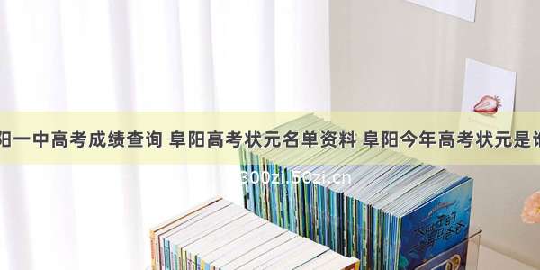 阜阳一中高考成绩查询 阜阳高考状元名单资料 阜阳今年高考状元是谁...