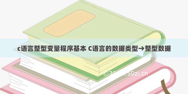 c语言整型变量程序基本 C语言的数据类型→整型数据