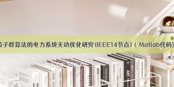 基于粒子群算法的电力系统无功优化研究(IEEE14节点)（Matlab代码实现）