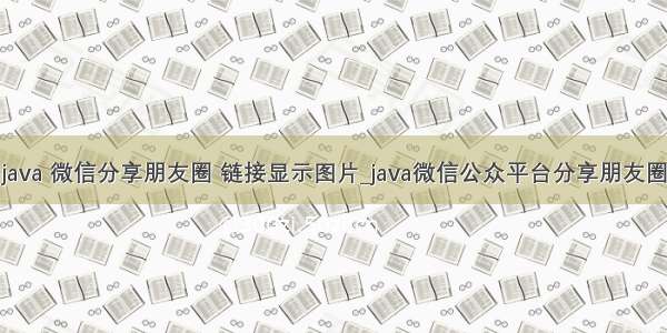 java 微信分享朋友圈 链接显示图片_java微信公众平台分享朋友圈