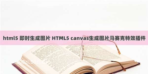 html5 即时生成图片 HTML5 canvas生成图片马赛克特效插件