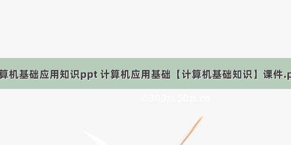 计算机基础应用知识ppt 计算机应用基础【计算机基础知识】课件.ppt