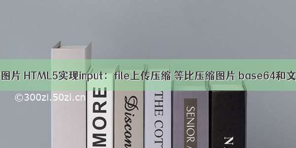 html5 等比压缩图片 HTML5实现input：file上传压缩 等比压缩图片 base64和文件互相转换...