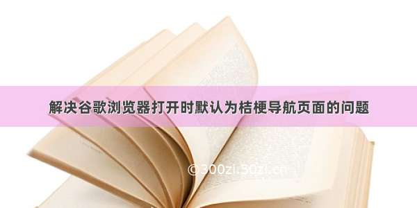 解决谷歌浏览器打开时默认为桔梗导航页面的问题