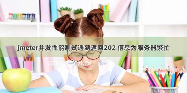 jmeter并发性能测试遇到返回202 信息为服务器繁忙