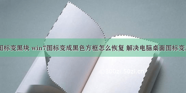 桌面计算机图标变黑块 win7图标变成黑色方框怎么恢复 解决电脑桌面图标变成黑色方块...