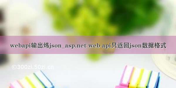 webapi输出炜json_asp.net web api只返回json数据格式