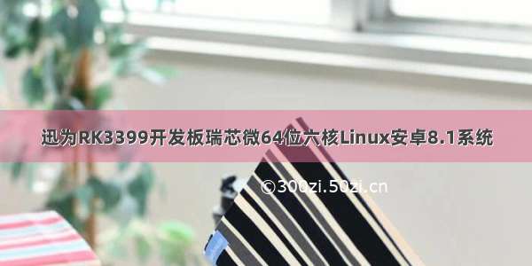 迅为RK3399开发板瑞芯微64位六核Linux安卓8.1系统