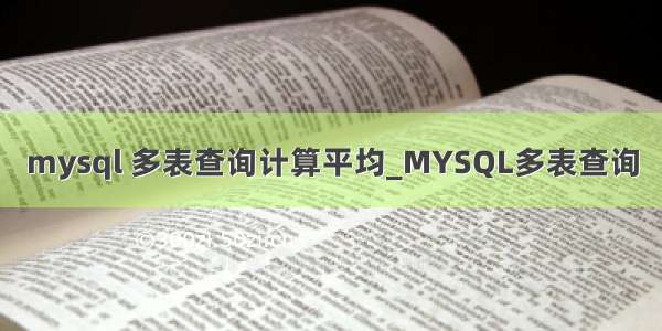 mysql 多表查询计算平均_MYSQL多表查询