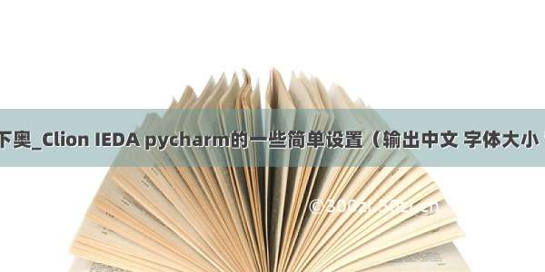 clion调整字体打下奥_Clion IEDA pycharm的一些简单设置（输出中文 字体大小 背景颜色主题）...