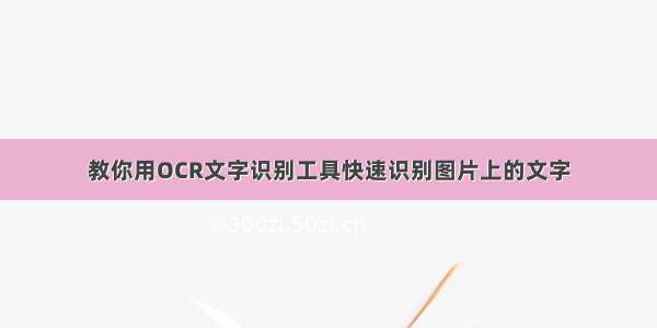 教你用OCR文字识别工具快速识别图片上的文字