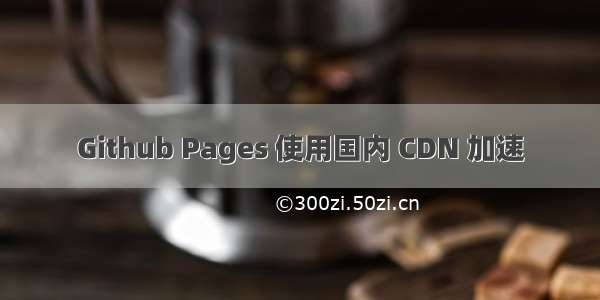 Github Pages 使用国内 CDN 加速