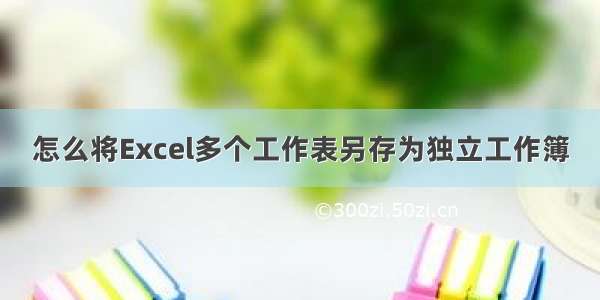 怎么将Excel多个工作表另存为独立工作簿