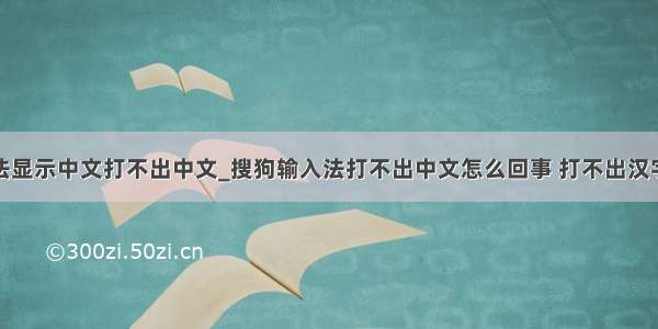 为什么输入法显示中文打不出中文_搜狗输入法打不出中文怎么回事 打不出汉字解决办法...