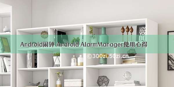 Android闹钟 Android AlarmManager使用心得
