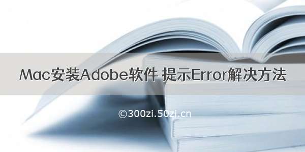 Mac安装Adobe软件 提示Error解决方法