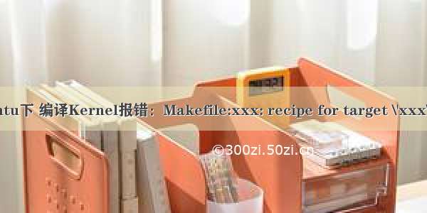 在Ubuntu下 编译Kernel报错：Makefile:xxx: recipe for target \'xxx\' failed