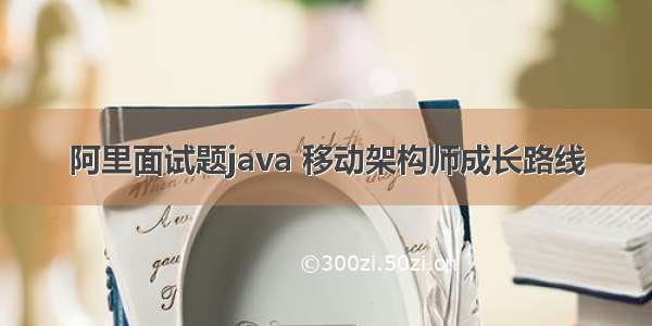 阿里面试题java 移动架构师成长路线