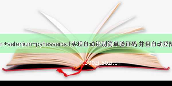 python+selenium+pytesseract实现自动识别简单验证码 并且自动登陆网站