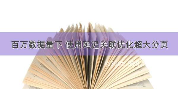 百万数据量下 使用延迟关联优化超大分页