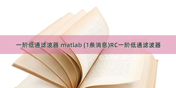 一阶低通滤波器 matlab (1条消息)RC一阶低通滤波器