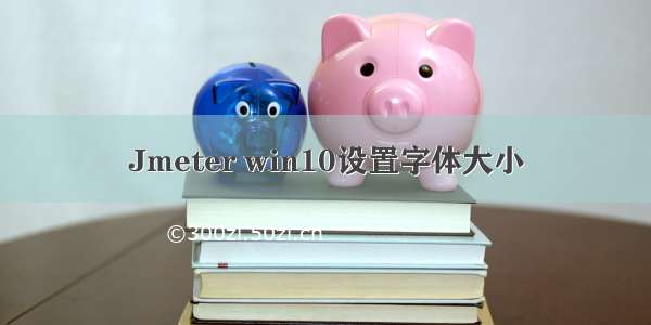 Jmeter win10设置字体大小