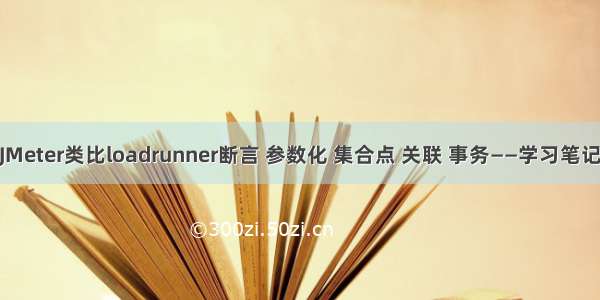 JMeter类比loadrunner断言 参数化 集合点 关联 事务——学习笔记