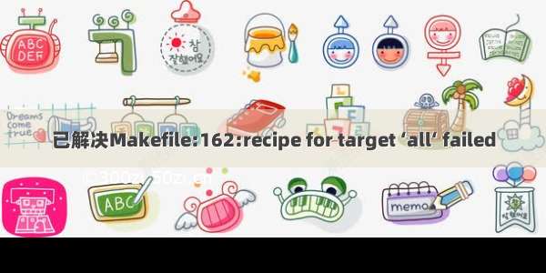 已解决Makefile:162:recipe for target ‘all‘ failed