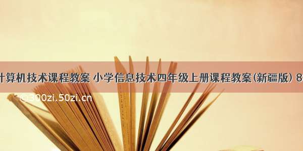 新疆小学计算机技术课程教案 小学信息技术四年级上册课程教案(新疆版) 888.doc...