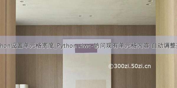 python设置单元格宽度_Python xlwt-访问现有单元格内容 自动调整列宽