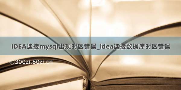 IDEA连接mysql出现时区错误_idea连接数据库时区错误