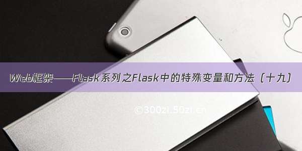 Web框架——Flask系列之Flask中的特殊变量和方法（十九）