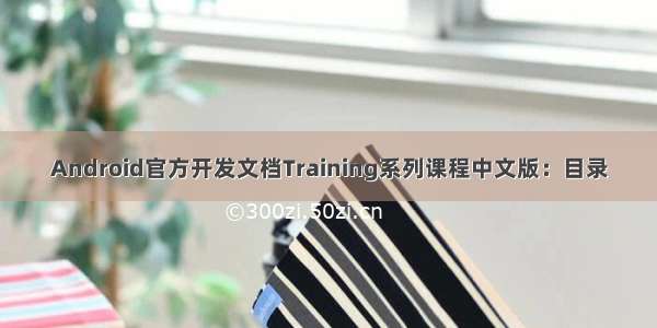 Android官方开发文档Training系列课程中文版：目录