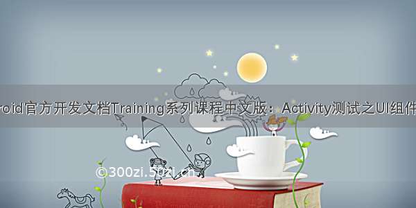 Android官方开发文档Training系列课程中文版：Activity测试之UI组件测试