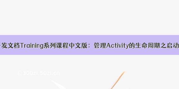 Android官方开发文档Training系列课程中文版：管理Activity的生命周期之启动一个Activity