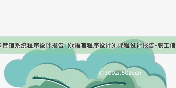 c语言银行卡管理系统程序设计报告 《c语言程序设计》课程设计报告-职工信息管理系统.