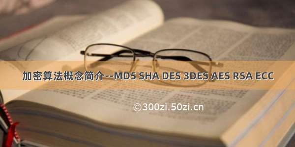 加密算法概念简介--MD5 SHA DES 3DES AES RSA ECC