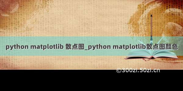 python matplotlib 散点图_python matplotlib散点图颜色