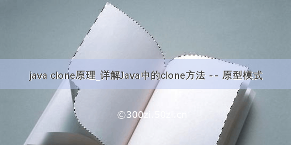 java clone原理_详解Java中的clone方法 -- 原型模式