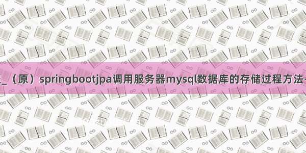 jpa mysql存储过程_（原）springbootjpa调用服务器mysql数据库的存储过程方法-Go语言中文社区...