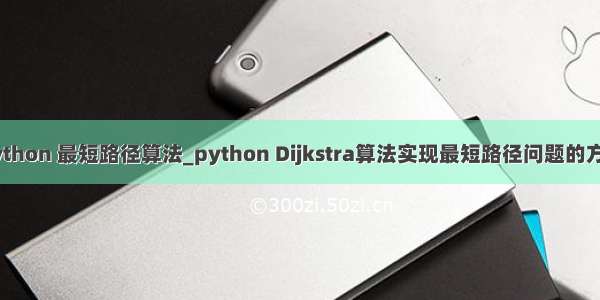 python 最短路径算法_python Dijkstra算法实现最短路径问题的方法