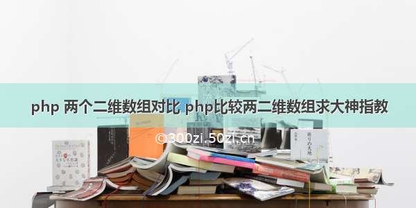 php 两个二维数组对比 php比较两二维数组求大神指教