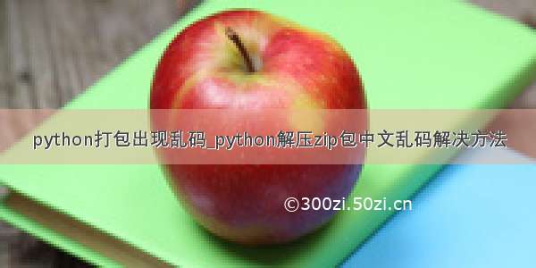 python打包出现乱码_python解压zip包中文乱码解决方法