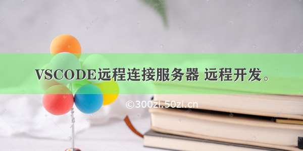 VSCODE远程连接服务器 远程开发。