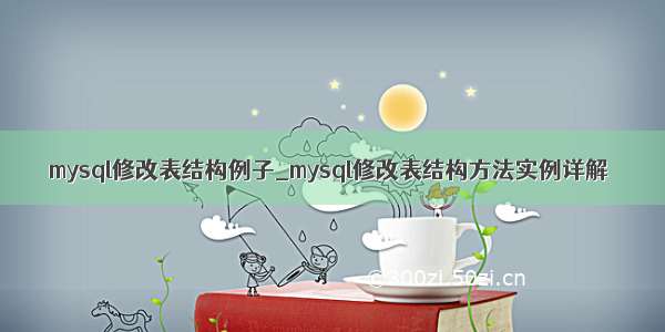 mysql修改表结构例子_mysql修改表结构方法实例详解