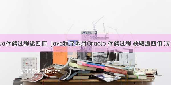 oracle java存储过程返回值_java程序调用Oracle 存储过程 获取返回值(无返回 非结